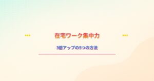 在宅ワーク集中力3倍アップの5つの方法 - ママ向け時間管理術