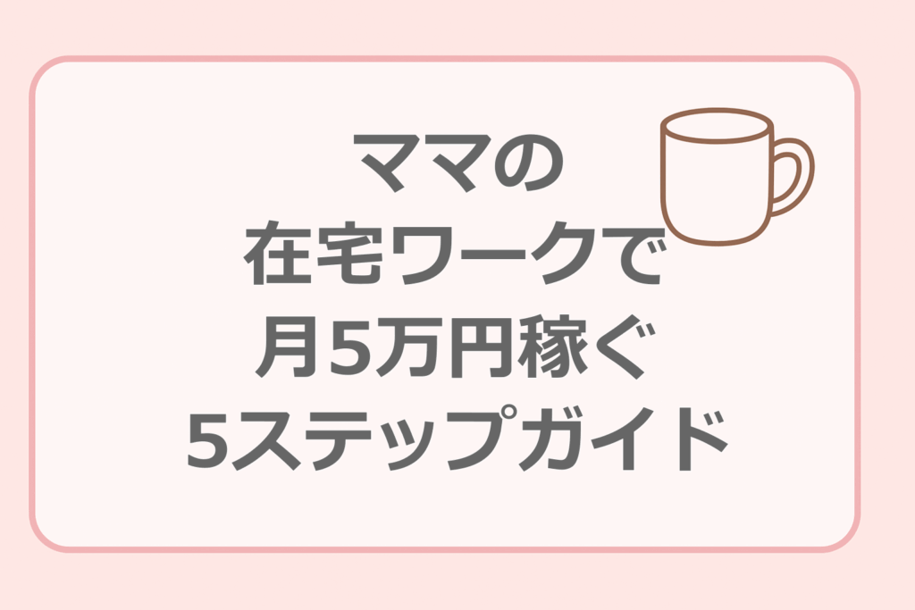 ママの在宅ワークで月5万円稼ぐ5ステップガイド